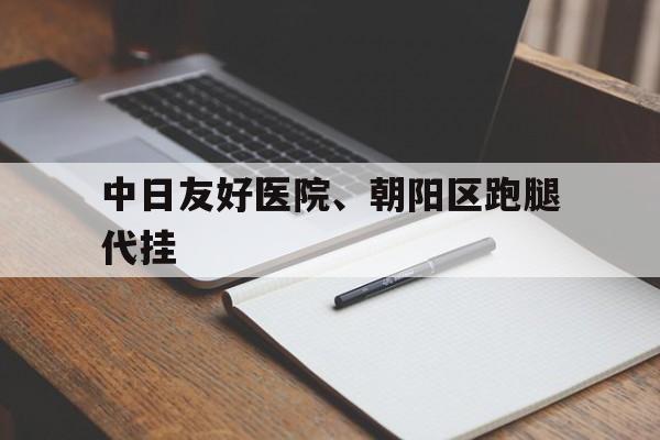 中日友好医院、朝阳区跑腿代挂的简单介绍