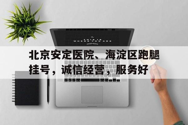 北京安定医院、海淀区跑腿挂号，诚信经营，服务好的简单介绍